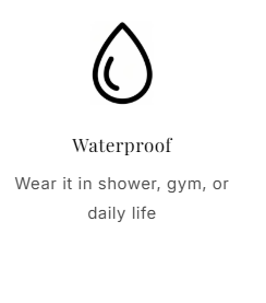Waterproof Wear it in shower, gym, or daily life